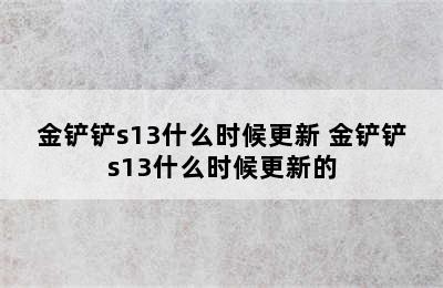 金铲铲s13什么时候更新 金铲铲s13什么时候更新的